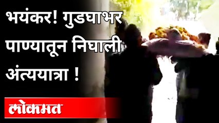 भयंकर ! गुडघाभर पाण्यातून निघाली अंत्ययात्रा !
