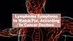 9 Lymphoma Symptoms to Watch For, According to Cancer Doctors