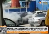 Veículo pega fogo dentro do estacionamento de supermercado nesta quarta (15), em São Luís - MA