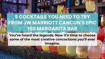 5 Cocktails You Need to Try from JW Marriott Cancun’s Epic 150 Margarita Bar