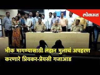 भीक मागण्यासाठी लहान मुलाचं अपहरण करणारे प्रियकर-प्रेयसी गजाआड