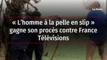 « L’homme à la pelle en slip » gagne son procès contre France Télévisions