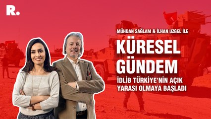Küresel Gündem… İlhan Uzgel: İdlib Türkiye'nin açık yarası olmaya başladı