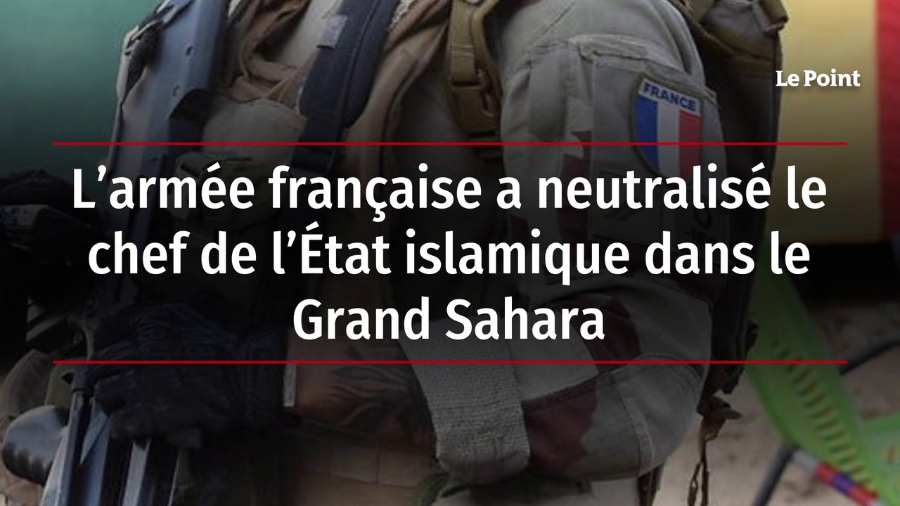 L’armée française a neutralisé le chef de l’État islamique dans le Grand Sahara