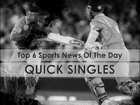 Quick Singles Sports Bulletin | Top 6 sports news of the day