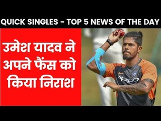 Quick Singles उमेश यादव ने अपने फैंस को किया निराश