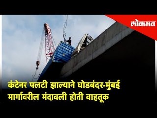कंटेनर पलटी झाल्याने घोडबंदर-मुंबई मार्गावरील मंदावली होती वाहतूक | Lokmat News