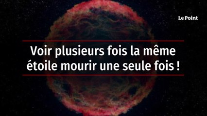 Voir plusieurs fois la même étoile mourir une seule fois !