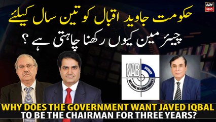 Why does the government want Javed Iqbal to be the chairman for three years?