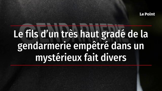 Le fils d’un très haut gradé de la gendarmerie empêtré dans un mystérieux fait divers