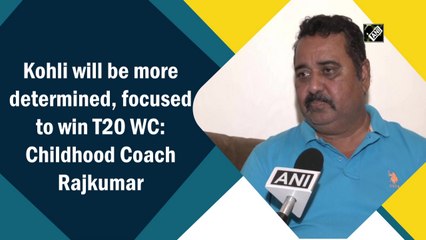 Kohli will be more determined, focused to win T20 WC: Childhood coach Rajkumar
