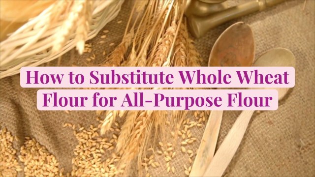 How to Substitute Whole Wheat Flour for All-Purpose Flour