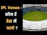 IPL Venue : Who is ahead in the race ?  एक वैन्यू पर टिकी सबकी नज़र