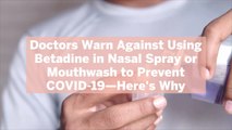 Doctors Warn Against Using Betadine in Nasal Spray or Mouthwash to Prevent COVID-19—Here's Why