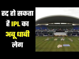 Abu Dhabi leg of IPL may be cancelled   बीसीसीआई की बढ़ी परेशानी, गेंद अमीरात सरकार के हाथ में