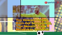 Tim Howard Pernah Bikin Gol Sensasional, Tapi Memilih Tidak Melakukan Selebrasi