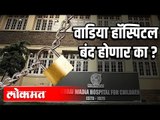 वाडिया हॉस्पिटल बंद होणार का ? | Wadia Hospital | Mumbai News