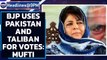 BJP uses Taliban, Afghanistan and Pakistan for votes says Mehbooba Mufti| Oneindia News