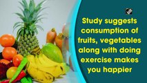 Consumption of fruits, vegetables, doing exercise makes you happier: Study