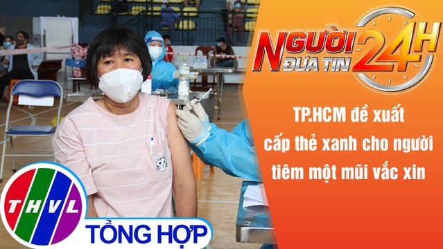 Người đưa tin 24H (6h30 ngày 20/9/2021) - TP.HCM đề xuất cấp thẻ xanh cho người tiêm một mũi vắc xin