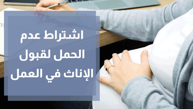 اشتراط عدم الحمل أو الزواج لقبول الإناث في العمل