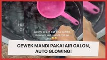 Dikasih Air Galon Buat Mandi, Cewek Ini  Auto Glowing!