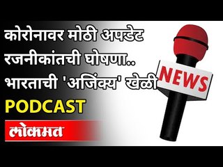 LIVE - नव्या कोरोनाचे रुग्ण | रजनीकांतचा 'यु टर्न' | 'अजिंक्य' खेळी | Podcast | India News | Lokmat