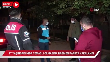 17 yaşındaki Nida temaslı olmasına rağmen parkta yakalandı
