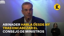 Presidente Luis Abinader habla desde Nueva York tras encabezar el Consejo de Ministros