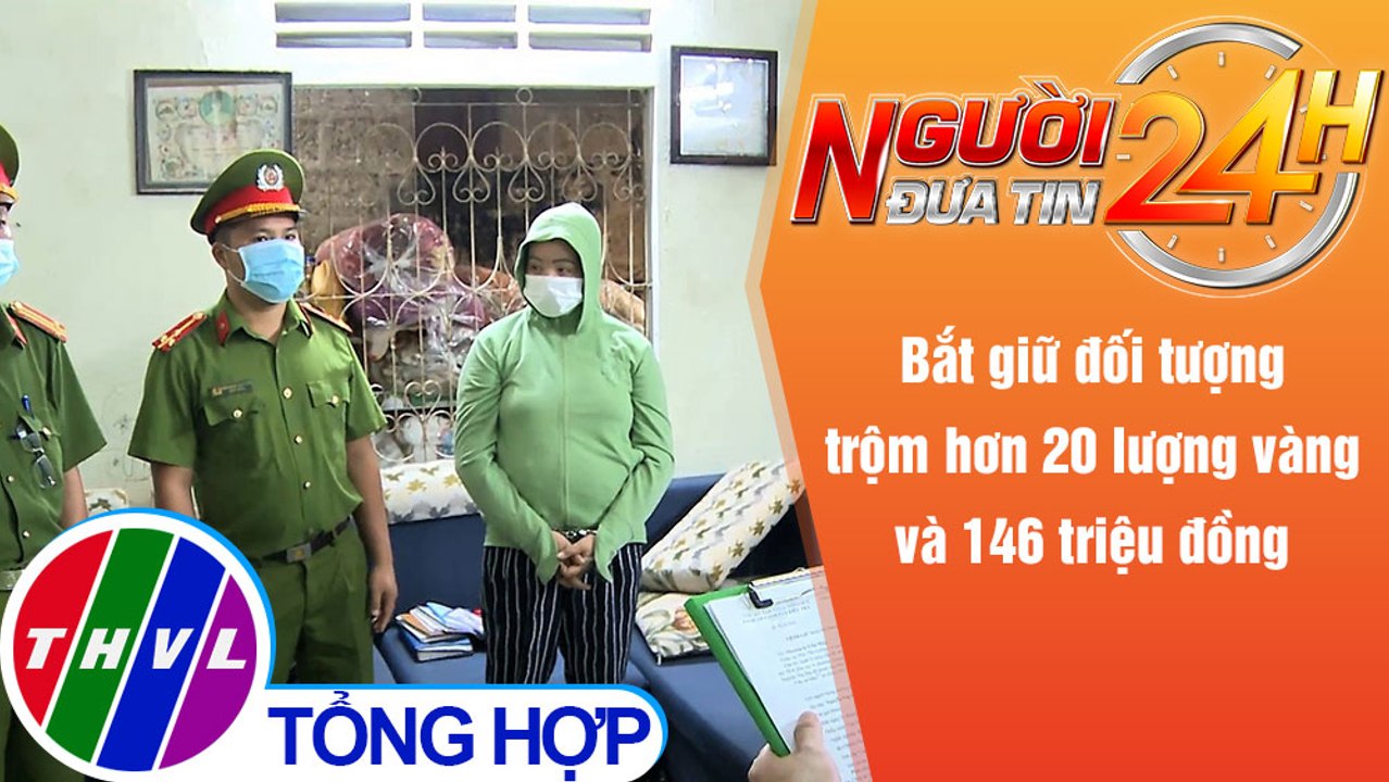 Người đưa tin 24H (6h30 ngày 21/9/2021) - Bắt giữ đối tượng trộm hơn 20 lượng vàng và 146 triệu đồng