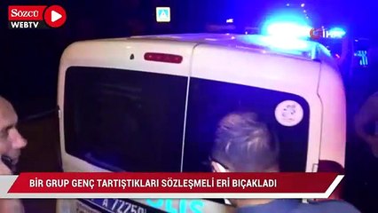 Bir grup genç tartıştıkları sözleşmeli eri bıçakladı