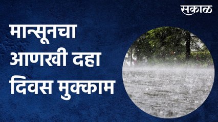 Rain Updates: मान्सूनचा आणखी दहा दिवस मुक्काम