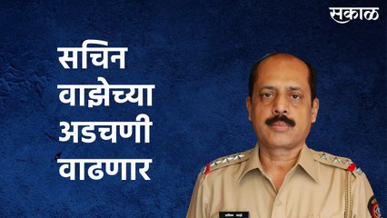 सचिन वाझेच्या अडचणी वाढणार