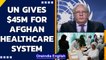 UN aid chief releases $45 million for the Afghan healthcare system | UN CERF | Oneindia News