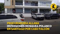 Procuraduría allana Inversiones Mosquea Polanco en Santiago por caso Falcón