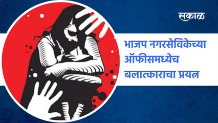 Mumbai : भाजप नगरसेविकेच्या ऑफीसमध्येच बलात्काराचा प्रयत्न | Sakal Media |
