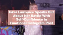 Iskra Lawrence Speaks Out About Her Battle With Self-Confidence in Emotional Instagram Post
