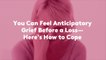 You Can Feel Anticipatory Grief Before a Loss—Here's How to Cope