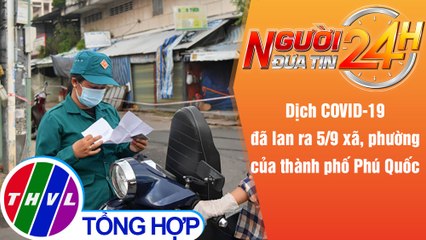 Người đưa tin 24H (6h30 ngày 24/9/2021) - Dịch COVID-19 đã lan ra 5/9 xã, phường của TP Phú Quốc