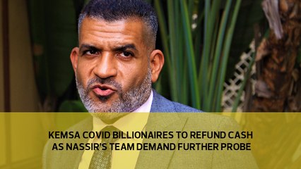 Kemsa Covid billionaires to refund cash as Nassir's  team demands further probe