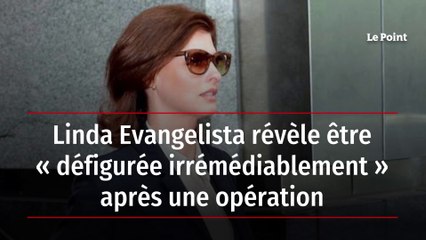 Linda Evangelista révèle être « défigurée irrémédiablement » après une opération
