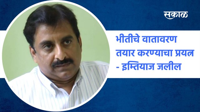 Aurangabad News : भीतीचे वातावरण तयार करण्याचा प्रयत्न - इम्तियाज जलील