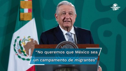 No queremos que México sea un campamento de migrantes: AMLO