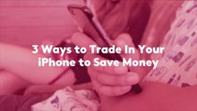 3 Ways to Trade-In Your iPhone to Save Money