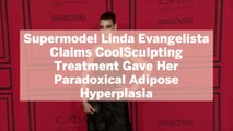 Supermodel Linda Evangelista Claims CoolSculpting Treatment Gave Her Paradoxical Adipose H