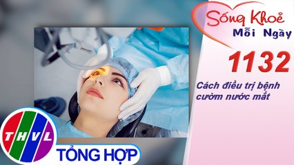 Cách điều trị bệnh cườm nước mắt ​​| Sống khỏe mỗi ngày - Kỳ 1132