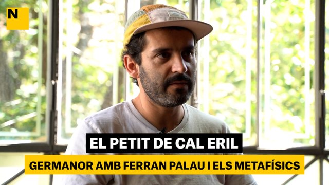 El Petit de Cal Eril | Germanor amb Ferran Palau i els metafísics