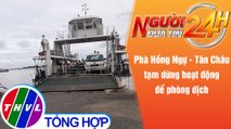 Người đưa tin 24H (18h30 ngày 27/9/2021) - Phà Hồng Ngự - Tân Châu tạm dừng hoạt động để phòng dịch