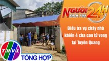 Người đưa tin 24H (6h30 ngày 28/9/2021) - Điều tra vụ cháy khiến 4 cha con tử vong ở Tuyên Quang