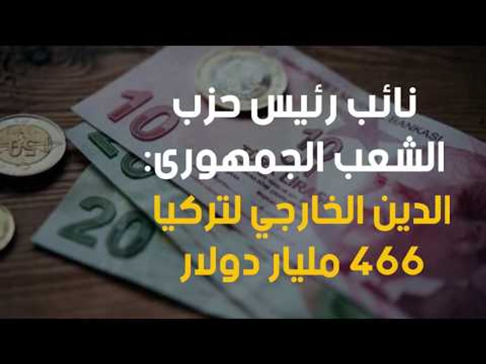 نائب رئيس حزب الشعب الجمهورى: الدين الخارجي لتركيا 466 مليار دولار